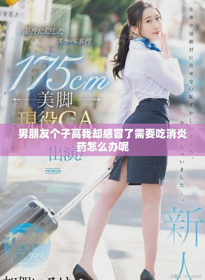 男朋友个子高我却感冒了需要吃消炎药怎么办呢