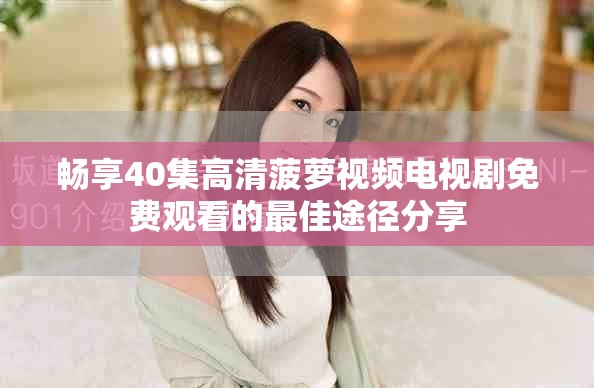 畅享40集高清菠萝视频电视剧免费观看的最佳途径分享